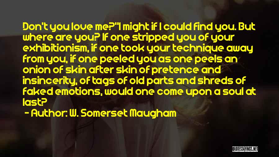 W. Somerset Maugham Quotes: Don't You Love Me?''i Might If I Could Find You. But Where Are You? If One Stripped You Of Your