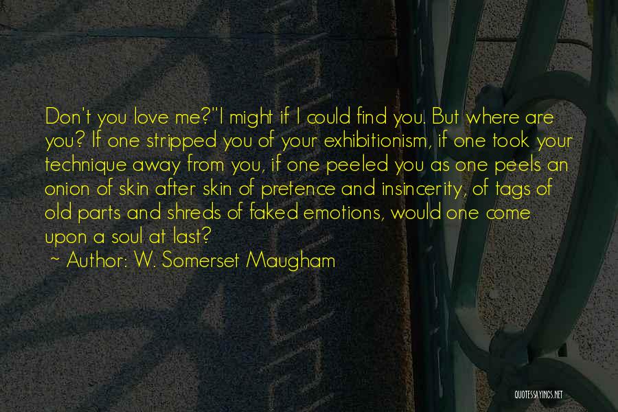 W. Somerset Maugham Quotes: Don't You Love Me?''i Might If I Could Find You. But Where Are You? If One Stripped You Of Your