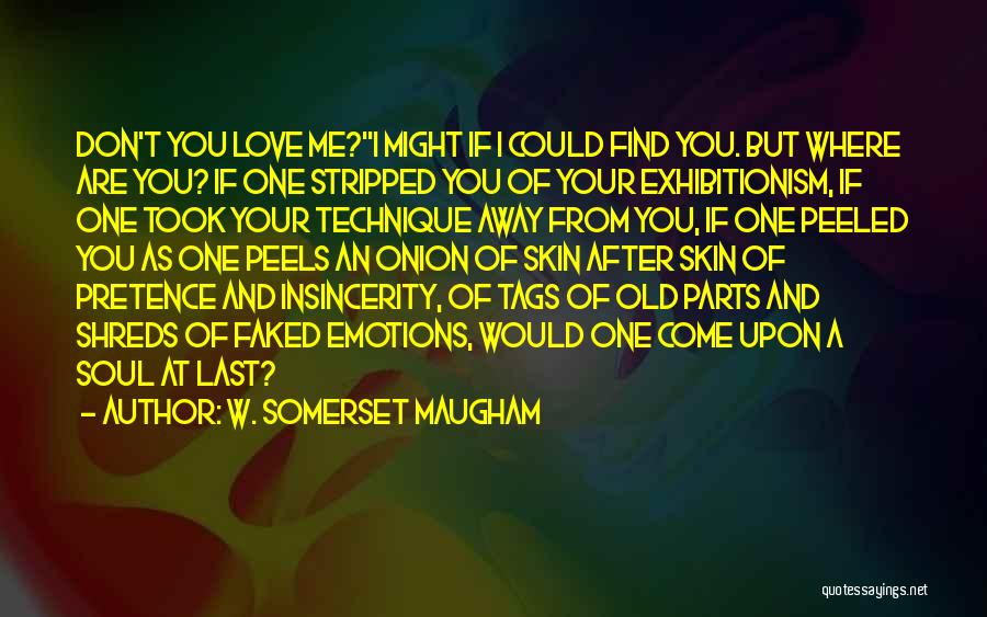 W. Somerset Maugham Quotes: Don't You Love Me?''i Might If I Could Find You. But Where Are You? If One Stripped You Of Your