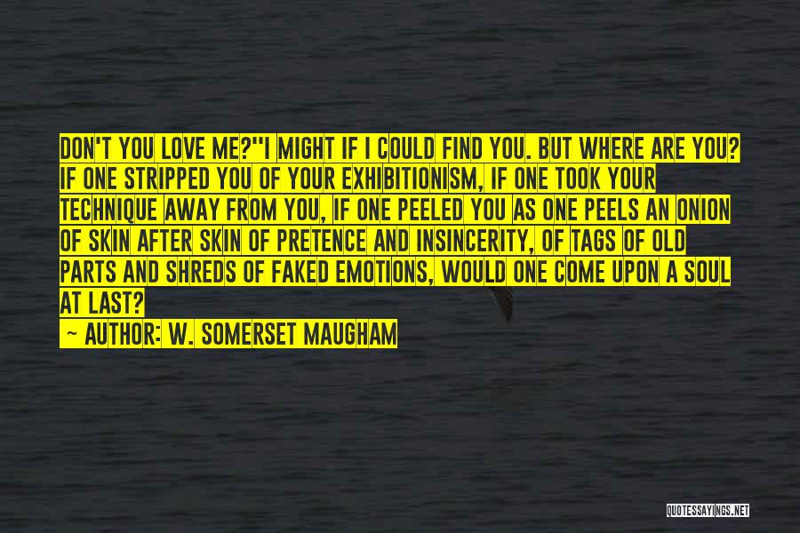 W. Somerset Maugham Quotes: Don't You Love Me?''i Might If I Could Find You. But Where Are You? If One Stripped You Of Your