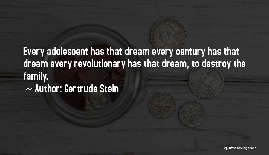 Gertrude Stein Quotes: Every Adolescent Has That Dream Every Century Has That Dream Every Revolutionary Has That Dream, To Destroy The Family.