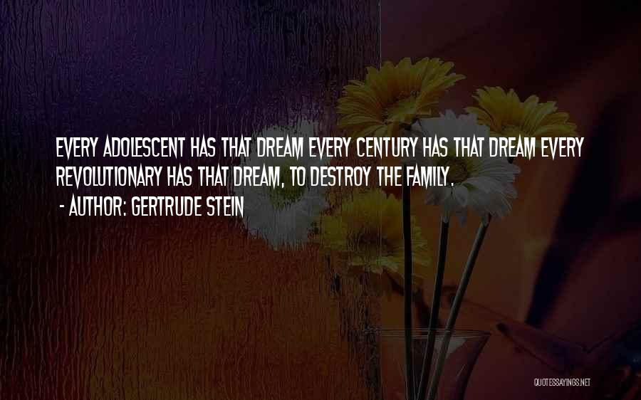 Gertrude Stein Quotes: Every Adolescent Has That Dream Every Century Has That Dream Every Revolutionary Has That Dream, To Destroy The Family.