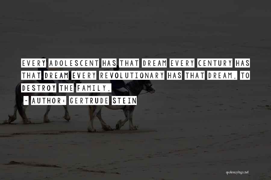 Gertrude Stein Quotes: Every Adolescent Has That Dream Every Century Has That Dream Every Revolutionary Has That Dream, To Destroy The Family.