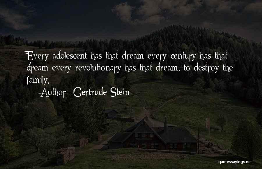 Gertrude Stein Quotes: Every Adolescent Has That Dream Every Century Has That Dream Every Revolutionary Has That Dream, To Destroy The Family.