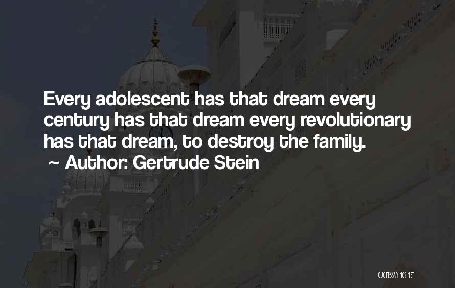 Gertrude Stein Quotes: Every Adolescent Has That Dream Every Century Has That Dream Every Revolutionary Has That Dream, To Destroy The Family.