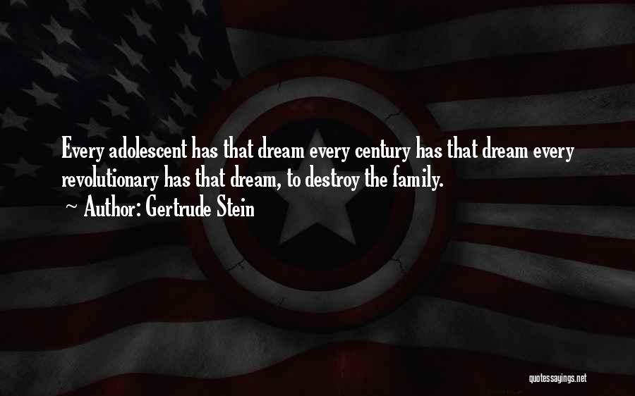 Gertrude Stein Quotes: Every Adolescent Has That Dream Every Century Has That Dream Every Revolutionary Has That Dream, To Destroy The Family.
