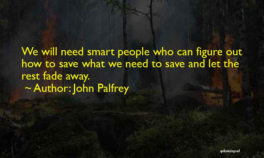 John Palfrey Quotes: We Will Need Smart People Who Can Figure Out How To Save What We Need To Save And Let The