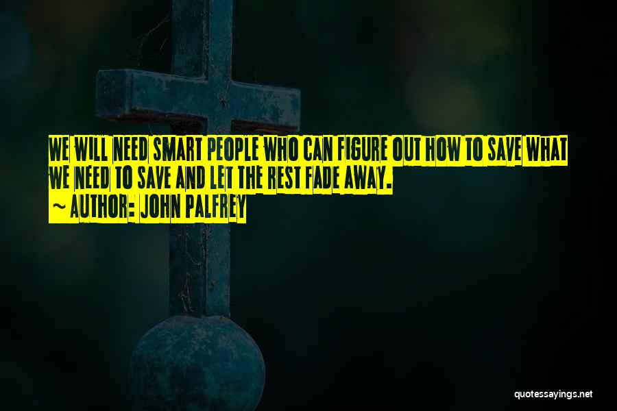 John Palfrey Quotes: We Will Need Smart People Who Can Figure Out How To Save What We Need To Save And Let The
