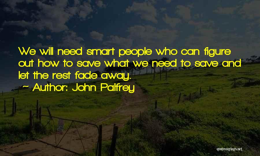 John Palfrey Quotes: We Will Need Smart People Who Can Figure Out How To Save What We Need To Save And Let The