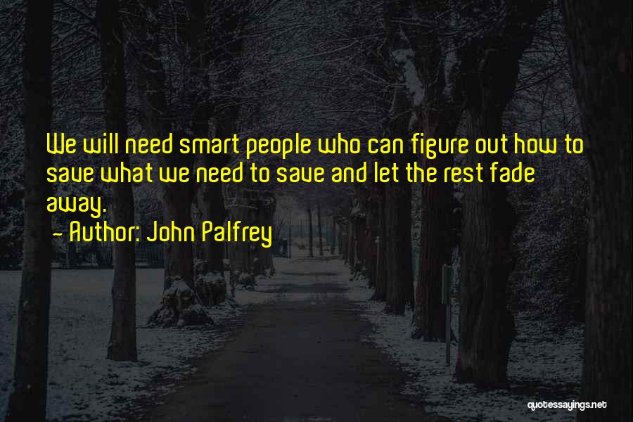 John Palfrey Quotes: We Will Need Smart People Who Can Figure Out How To Save What We Need To Save And Let The