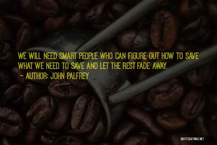 John Palfrey Quotes: We Will Need Smart People Who Can Figure Out How To Save What We Need To Save And Let The