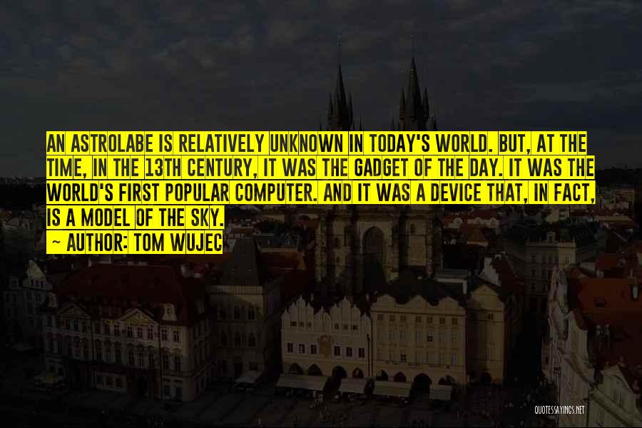 Tom Wujec Quotes: An Astrolabe Is Relatively Unknown In Today's World. But, At The Time, In The 13th Century, It Was The Gadget