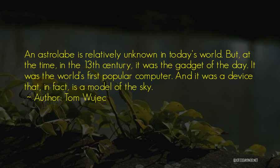 Tom Wujec Quotes: An Astrolabe Is Relatively Unknown In Today's World. But, At The Time, In The 13th Century, It Was The Gadget