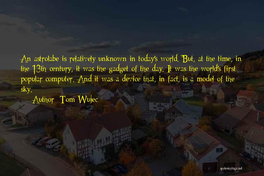 Tom Wujec Quotes: An Astrolabe Is Relatively Unknown In Today's World. But, At The Time, In The 13th Century, It Was The Gadget