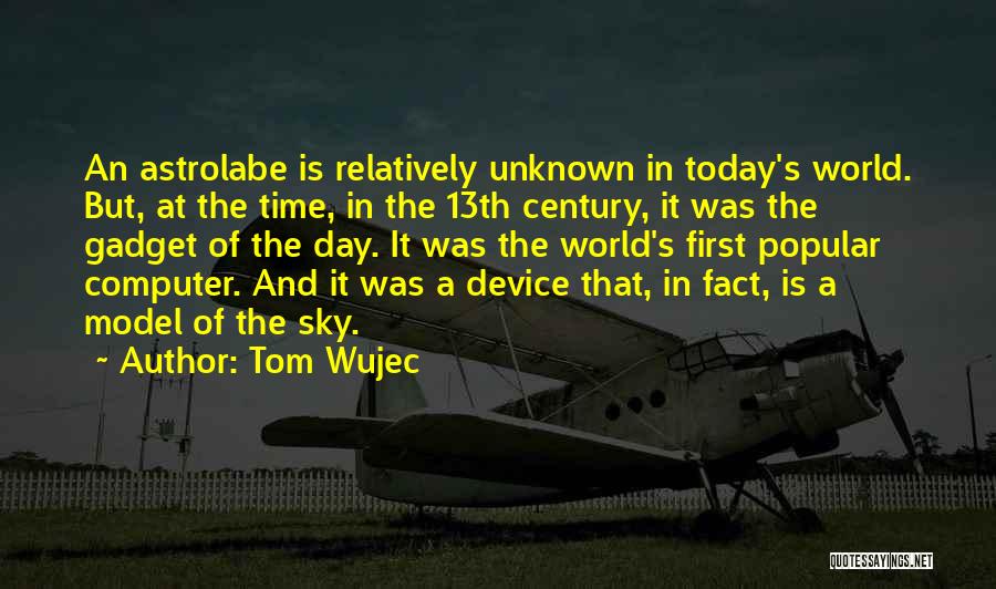 Tom Wujec Quotes: An Astrolabe Is Relatively Unknown In Today's World. But, At The Time, In The 13th Century, It Was The Gadget