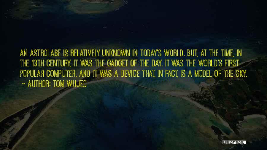 Tom Wujec Quotes: An Astrolabe Is Relatively Unknown In Today's World. But, At The Time, In The 13th Century, It Was The Gadget