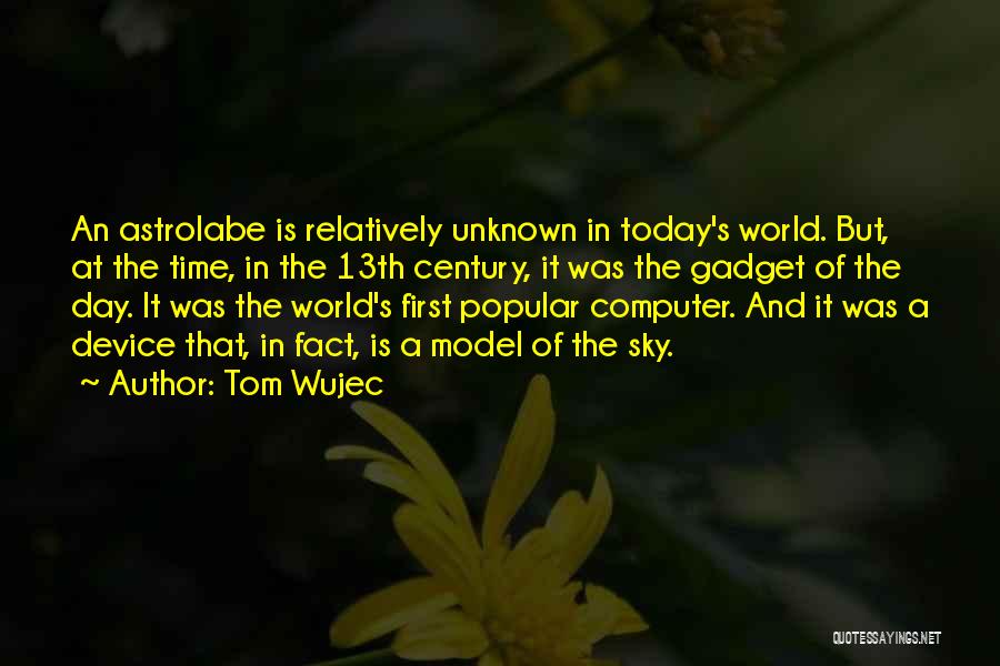 Tom Wujec Quotes: An Astrolabe Is Relatively Unknown In Today's World. But, At The Time, In The 13th Century, It Was The Gadget