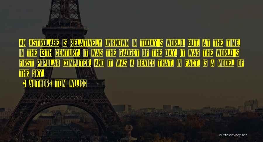 Tom Wujec Quotes: An Astrolabe Is Relatively Unknown In Today's World. But, At The Time, In The 13th Century, It Was The Gadget