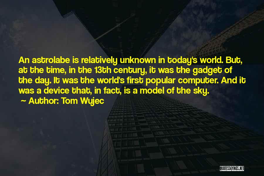Tom Wujec Quotes: An Astrolabe Is Relatively Unknown In Today's World. But, At The Time, In The 13th Century, It Was The Gadget