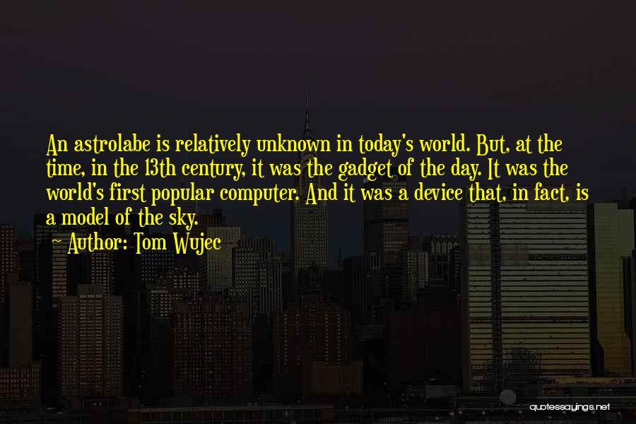 Tom Wujec Quotes: An Astrolabe Is Relatively Unknown In Today's World. But, At The Time, In The 13th Century, It Was The Gadget