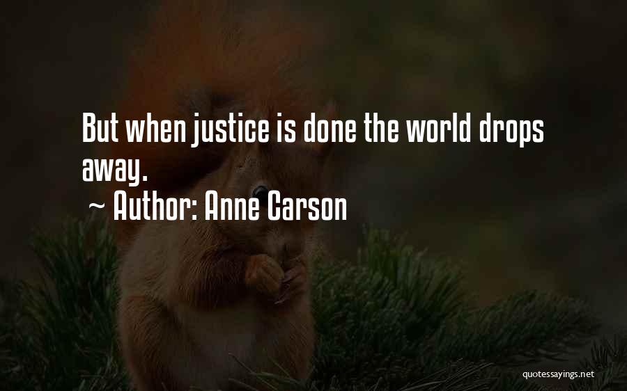 Anne Carson Quotes: But When Justice Is Done The World Drops Away.