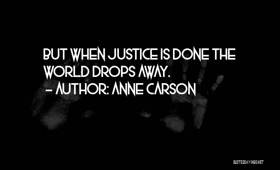 Anne Carson Quotes: But When Justice Is Done The World Drops Away.