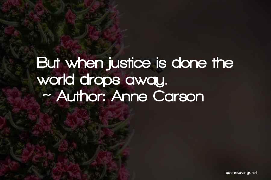 Anne Carson Quotes: But When Justice Is Done The World Drops Away.