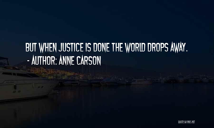 Anne Carson Quotes: But When Justice Is Done The World Drops Away.