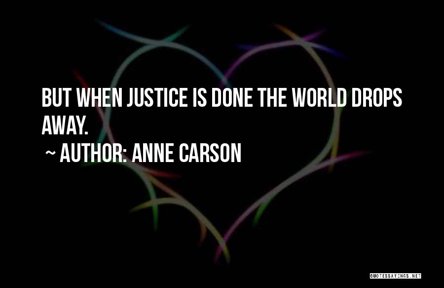 Anne Carson Quotes: But When Justice Is Done The World Drops Away.