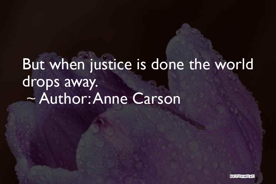 Anne Carson Quotes: But When Justice Is Done The World Drops Away.