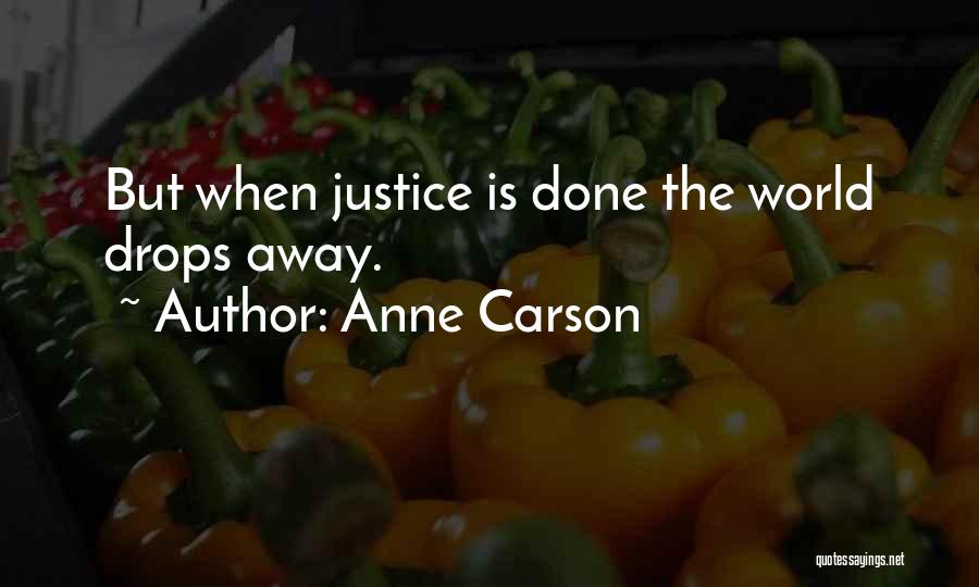 Anne Carson Quotes: But When Justice Is Done The World Drops Away.