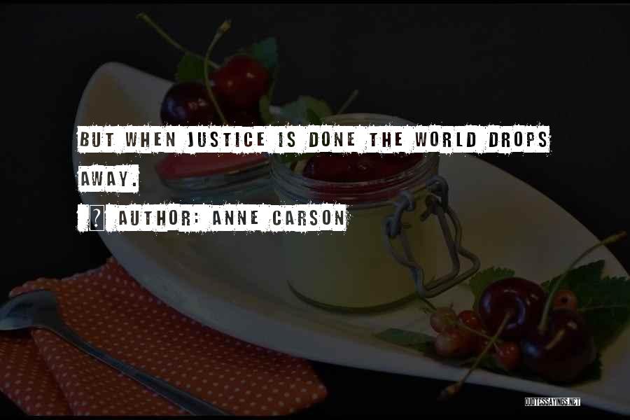 Anne Carson Quotes: But When Justice Is Done The World Drops Away.