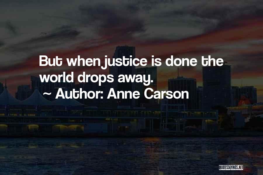 Anne Carson Quotes: But When Justice Is Done The World Drops Away.