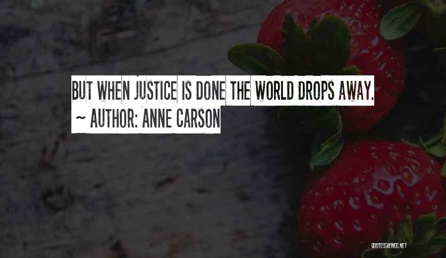 Anne Carson Quotes: But When Justice Is Done The World Drops Away.
