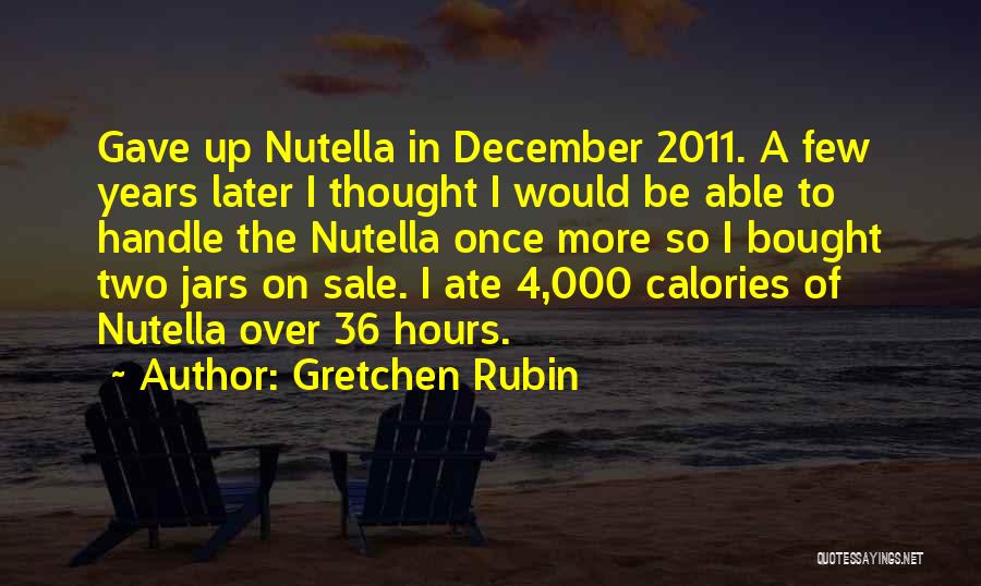 Gretchen Rubin Quotes: Gave Up Nutella In December 2011. A Few Years Later I Thought I Would Be Able To Handle The Nutella