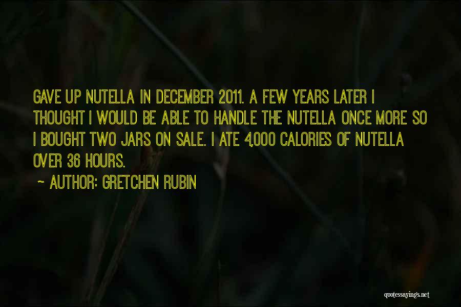 Gretchen Rubin Quotes: Gave Up Nutella In December 2011. A Few Years Later I Thought I Would Be Able To Handle The Nutella