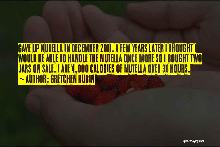 Gretchen Rubin Quotes: Gave Up Nutella In December 2011. A Few Years Later I Thought I Would Be Able To Handle The Nutella