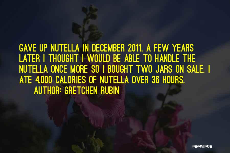 Gretchen Rubin Quotes: Gave Up Nutella In December 2011. A Few Years Later I Thought I Would Be Able To Handle The Nutella