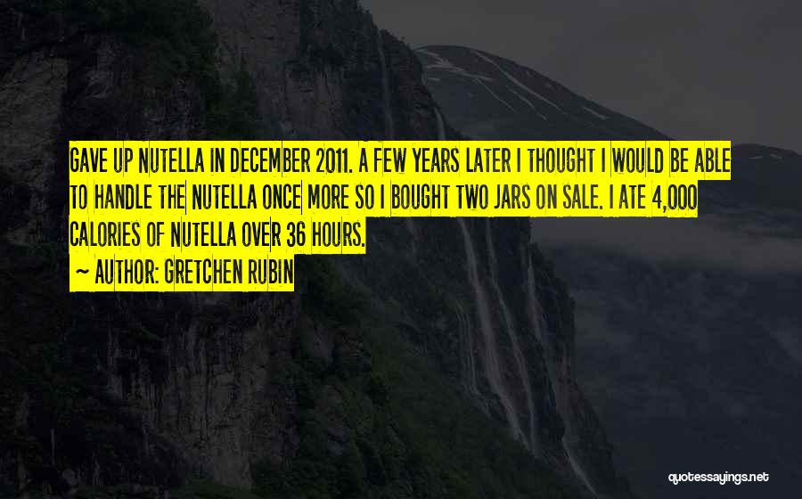 Gretchen Rubin Quotes: Gave Up Nutella In December 2011. A Few Years Later I Thought I Would Be Able To Handle The Nutella