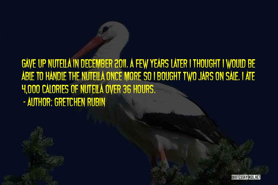 Gretchen Rubin Quotes: Gave Up Nutella In December 2011. A Few Years Later I Thought I Would Be Able To Handle The Nutella