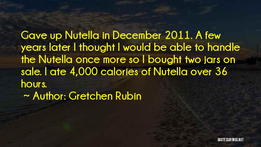 Gretchen Rubin Quotes: Gave Up Nutella In December 2011. A Few Years Later I Thought I Would Be Able To Handle The Nutella