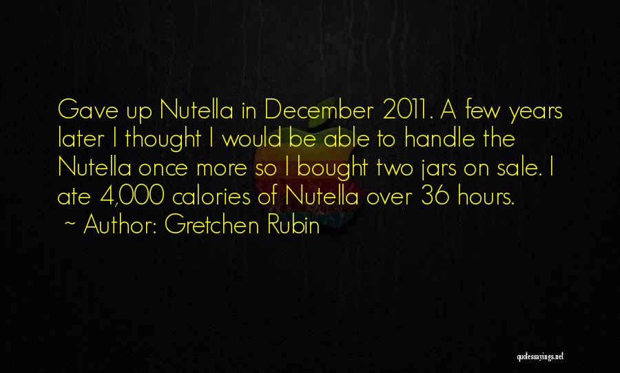 Gretchen Rubin Quotes: Gave Up Nutella In December 2011. A Few Years Later I Thought I Would Be Able To Handle The Nutella