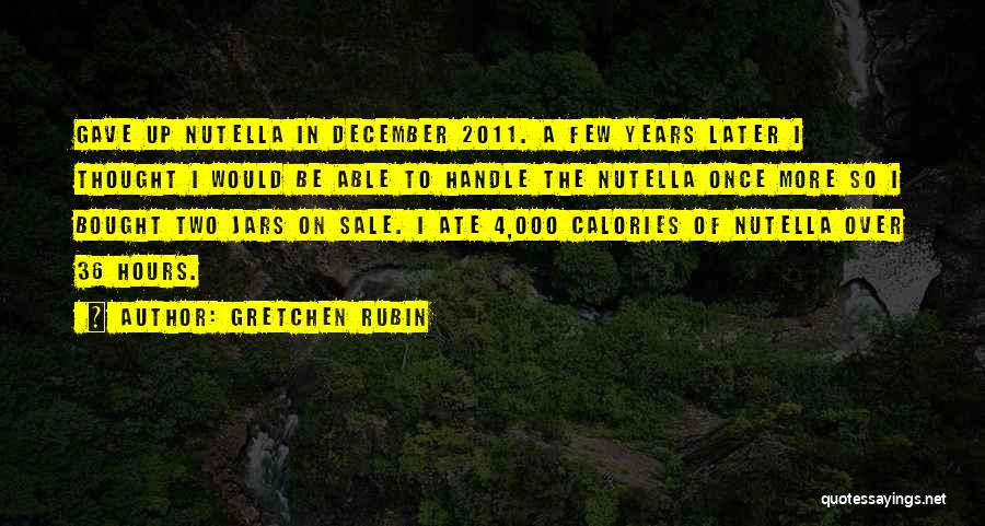 Gretchen Rubin Quotes: Gave Up Nutella In December 2011. A Few Years Later I Thought I Would Be Able To Handle The Nutella