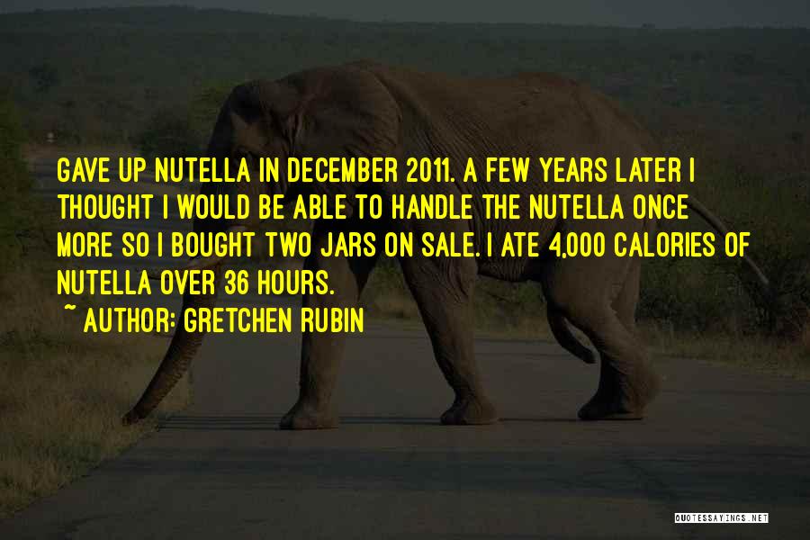 Gretchen Rubin Quotes: Gave Up Nutella In December 2011. A Few Years Later I Thought I Would Be Able To Handle The Nutella