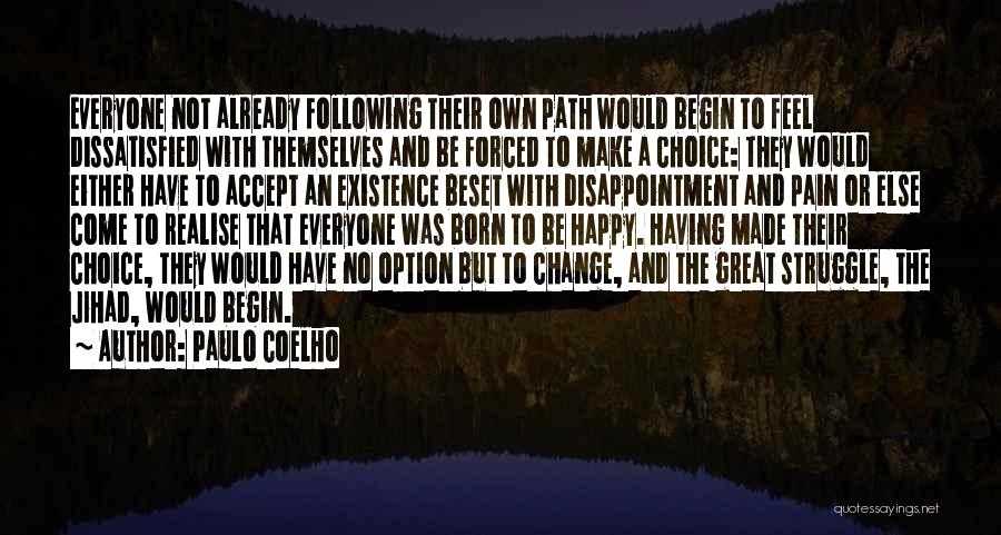 Paulo Coelho Quotes: Everyone Not Already Following Their Own Path Would Begin To Feel Dissatisfied With Themselves And Be Forced To Make A