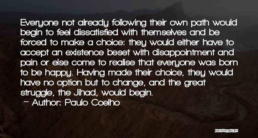 Paulo Coelho Quotes: Everyone Not Already Following Their Own Path Would Begin To Feel Dissatisfied With Themselves And Be Forced To Make A