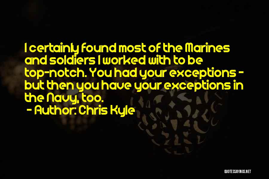 Chris Kyle Quotes: I Certainly Found Most Of The Marines And Soldiers I Worked With To Be Top-notch. You Had Your Exceptions -