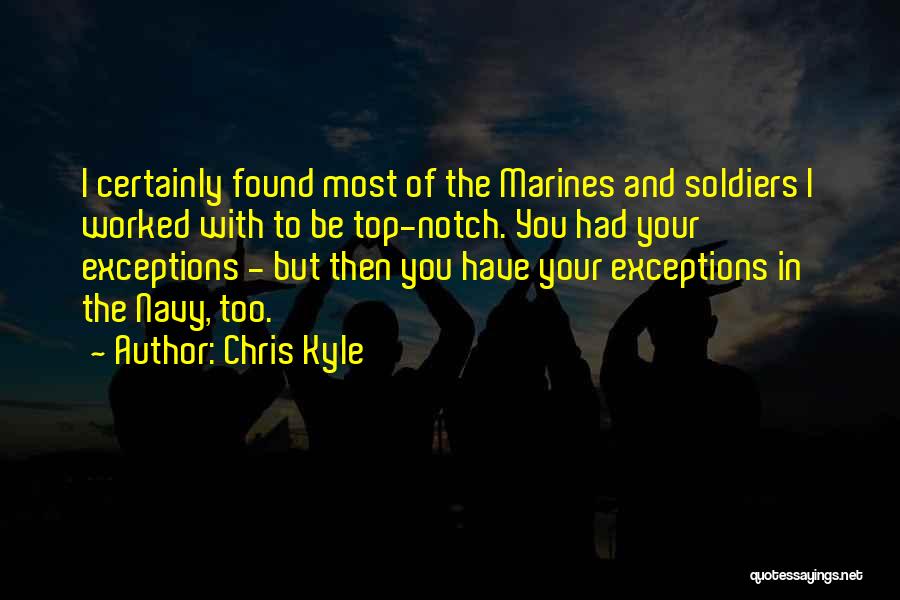 Chris Kyle Quotes: I Certainly Found Most Of The Marines And Soldiers I Worked With To Be Top-notch. You Had Your Exceptions -