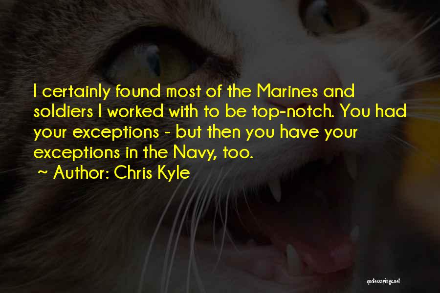 Chris Kyle Quotes: I Certainly Found Most Of The Marines And Soldiers I Worked With To Be Top-notch. You Had Your Exceptions -