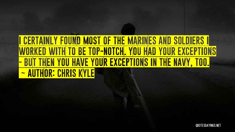 Chris Kyle Quotes: I Certainly Found Most Of The Marines And Soldiers I Worked With To Be Top-notch. You Had Your Exceptions -